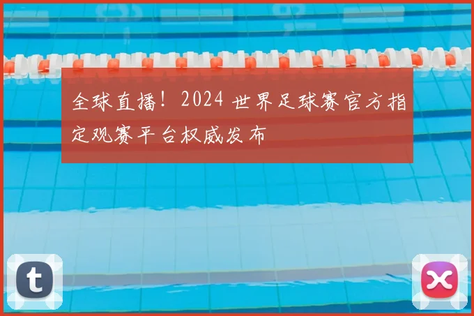 全球直播！2024 世界足球赛官方指定观赛平台权威发布