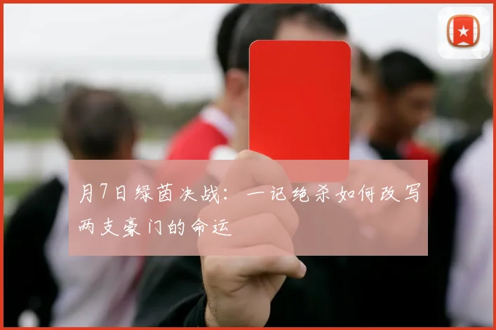 月7日绿茵决战:一记绝杀如何改写两支豪门的命运