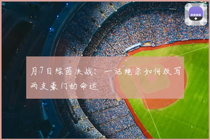 月7日绿茵决战：一记绝杀如何改写两支豪门的命运