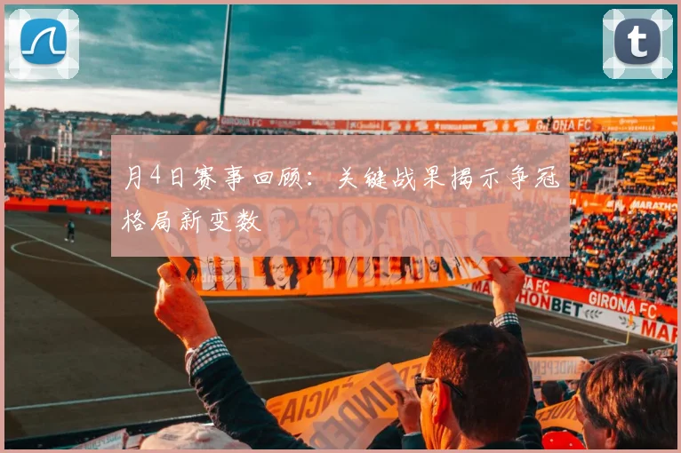 月4日赛事回顾：关键战果揭示争冠格局新变数