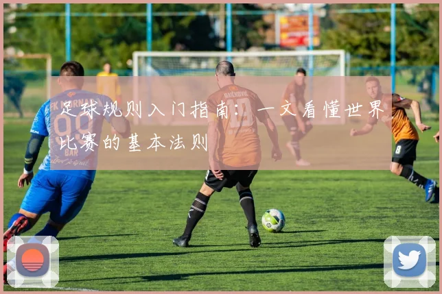 足球规则入门指南：一文看懂世界比赛的基本法则